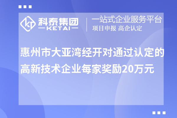 惠州市大亞灣經(jīng)開(kāi)對(duì)通過(guò)認(rèn)定的高新技術(shù)企業(yè)每家獎(jiǎng)勵(lì)20萬(wàn)元