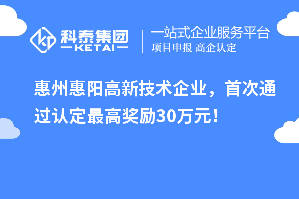 惠州惠陽(yáng)高新技術(shù)企業(yè)，首次通過(guò)認(rèn)定最高獎(jiǎng)勵(lì)30萬(wàn)元！