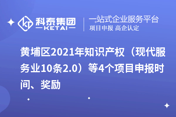 黃埔區(qū)2021年知識產(chǎn)權(quán)（現(xiàn)代服務(wù)業(yè)10條2.0）等4個<a href=http://m.qiyeqqexmail.cn/shenbao.html target=_blank class=infotextkey>項目申報</a>時間、獎勵