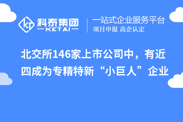 北交所146家上市公司中，有近四成為專精特新“小巨人”企業(yè)