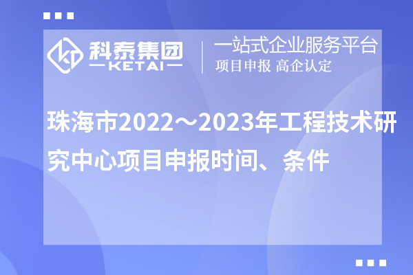 珠海市2022～2023年工程技術(shù)研究中心<a href=http://m.qiyeqqexmail.cn/shenbao.html target=_blank class=infotextkey>項目申報</a>時(shí)間、條件