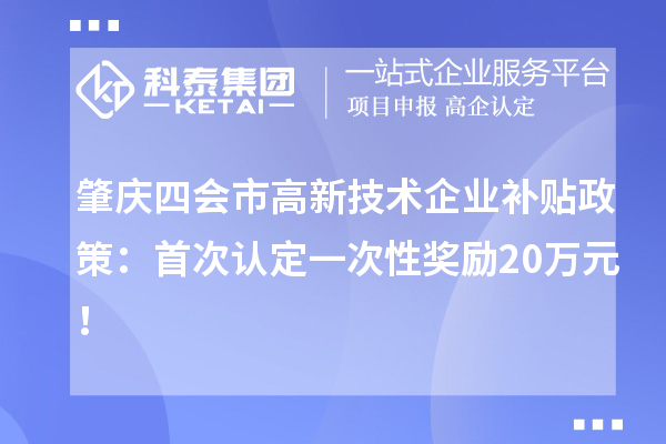 肇慶四會市高新技術(shù)企業(yè)補貼政策：首次認(rèn)定一次性獎勵20萬元！