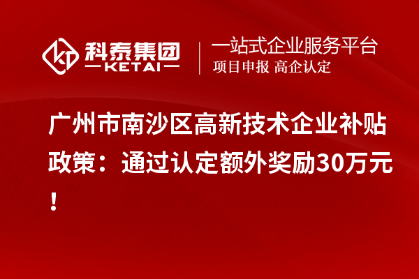 廣州市南沙區(qū)高新技術(shù)企業(yè)補貼政策：通過認(rèn)定額外獎勵30萬元！