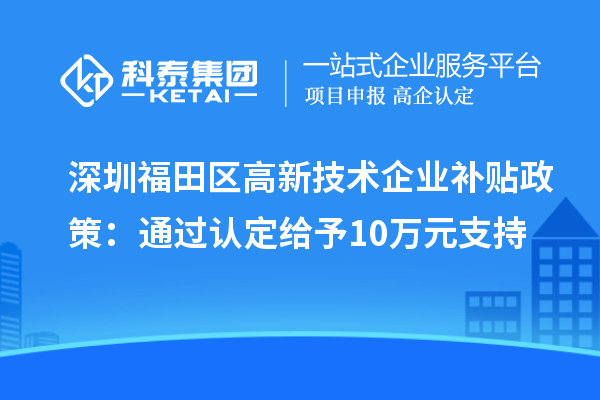 深圳福田區(qū)高新技術(shù)企業(yè)補貼政策：通過認(rèn)定給予10萬元支持