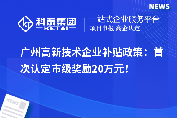 廣州高新技術(shù)企業(yè)補貼政策：首次認(rèn)定市級獎勵20萬元！