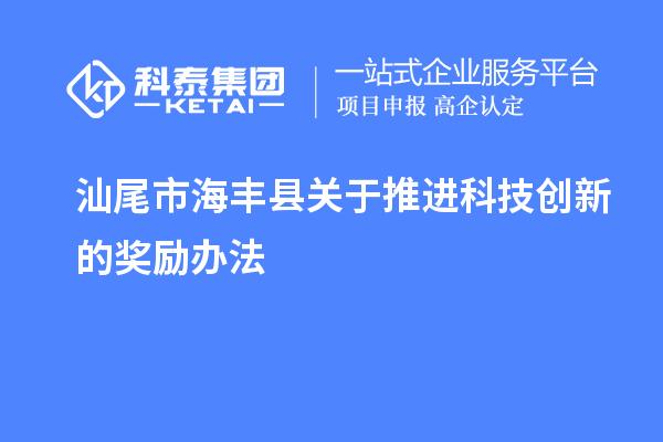 汕尾市海豐縣關(guān)于推進(jìn)科技創(chuàng)新的獎勵辦法