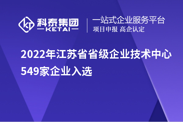 2022年江蘇省省級企業(yè)技術(shù)中心549家企業(yè)入選