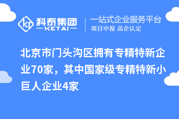 北京市門(mén)頭溝區擁有專(zhuān)精特新企業(yè)70家，其中國家級專(zhuān)精特新小巨人企業(yè)4家