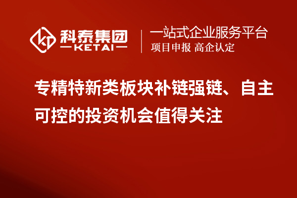 專精特新類板塊補(bǔ)鏈強(qiáng)鏈、自主可控的投資機(jī)會(huì)值得關(guān)注