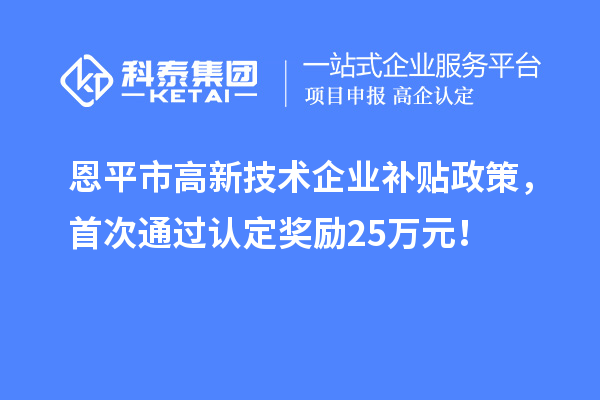 恩平市高新技術(shù)企業(yè)補(bǔ)貼政策，首次通過認(rèn)定獎勵25萬元！