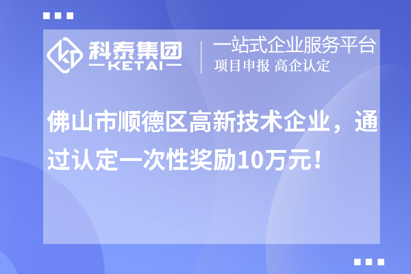 佛山市順德區(qū)高新技術企業(yè)，通過認定一次性獎勵10萬元！