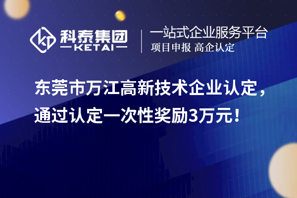 東莞市萬江高新技術企業(yè)認定，通過認定一次性獎勵3萬元！