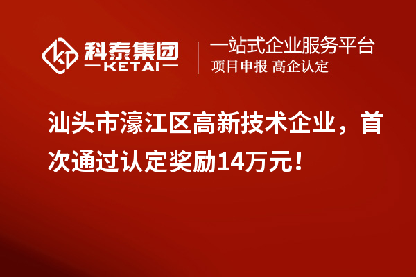 汕頭市濠江區(qū)高新技術企業(yè)，首次通過認定獎勵14萬元！