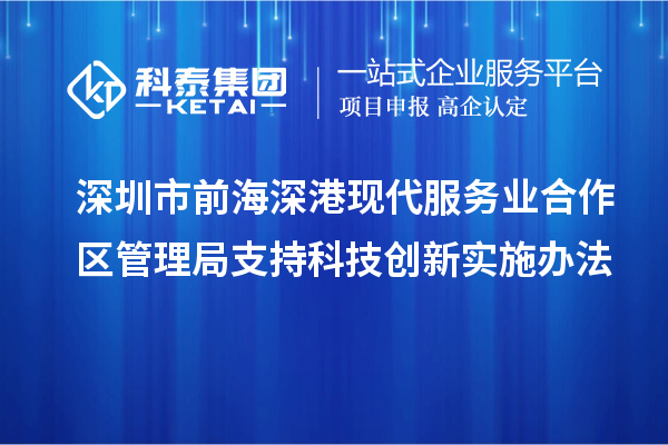 深圳市前海深港現(xiàn)代服務業(yè)合作區(qū)管理局支持科技創(chuàng)新實施辦法