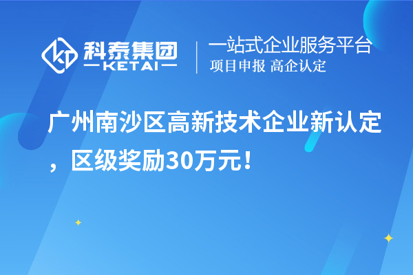 廣州南沙區(qū)高新技術企業(yè)新認定，區(qū)級獎勵30萬元！