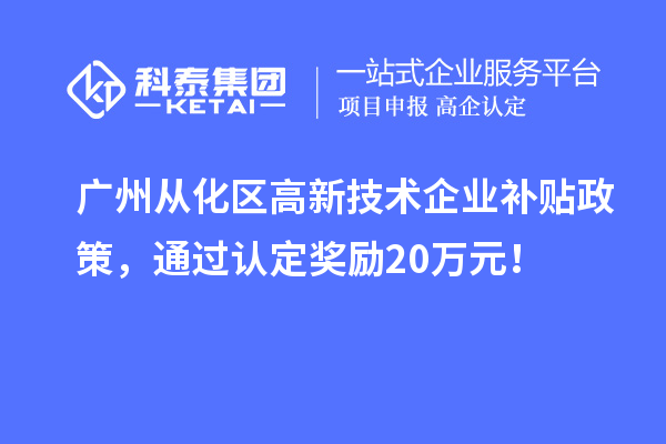 廣州從化區(qū)高新技術企業(yè)補貼政策，通過認定獎勵20萬元！