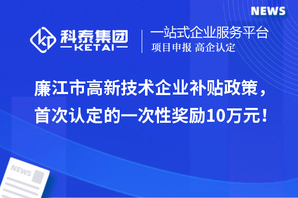 廉江市高新技術企業(yè)補貼政策，首次認定的一次性獎勵10萬元！