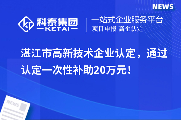 湛江市高新技術(shù)企業(yè)認(rèn)定，通過認(rèn)定一次性補(bǔ)助20萬元！