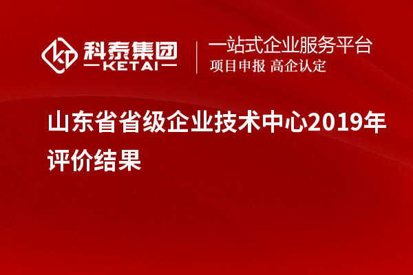 山東省省級企業(yè)技術(shù)中心2019年評價結(jié)果