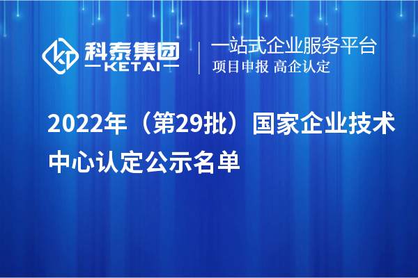 2022年（第29批）國家企業(yè)技術(shù)中心認(rèn)定公示名單