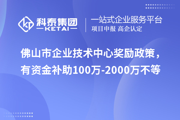 佛山市企業(yè)技術(shù)中心獎(jiǎng)勵(lì)政策，有資金補(bǔ)助100萬(wàn)-2000萬(wàn)不等