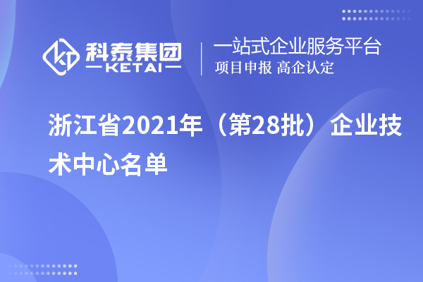 浙江省2021年（第28批）企業(yè)技術(shù)中心名單