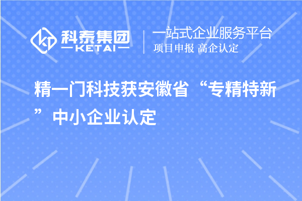 精一門科技獲安徽省“專精特新”中小企業(yè)認(rèn)定