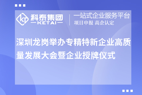 深圳龍崗舉辦專(zhuān)精特新企業(yè)高質(zhì)量發(fā)展大會(huì )暨企業(yè)授牌儀式