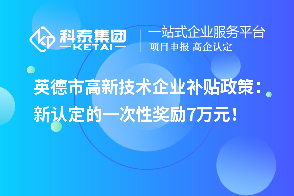 英德市高新技術(shù)企業(yè)補(bǔ)貼政策：新認(rèn)定的一次性獎(jiǎng)勵(lì)7萬(wàn)元！