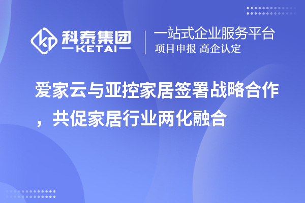 愛(ài)家云與亞控家居簽署戰略合作，共促家居行業(yè)兩化融合