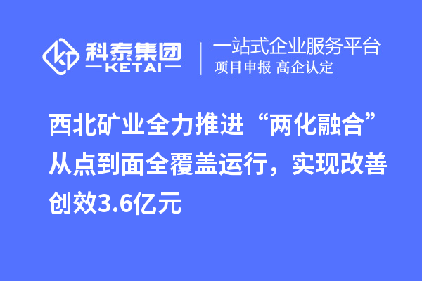 西北礦業(yè)全力推進(jìn)“兩化融合”從點(diǎn)到面全覆蓋運(yùn)行，實(shí)現(xiàn)改善創(chuàng)效3.6億元