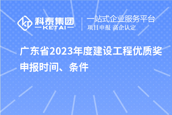 廣東省2023年度建設(shè)工程優(yōu)質(zhì)獎申報時間、條件