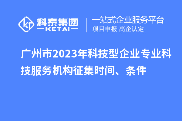 廣州市2023年科技型企業(yè)專業(yè)科技服務(wù)機構(gòu)征集時間、條件