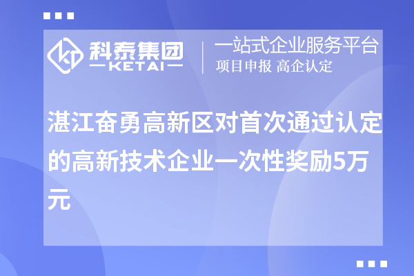 湛江奮勇高新區(qū)對首次通過認定的高新技術(shù)企業(yè)一次性獎勵5萬元