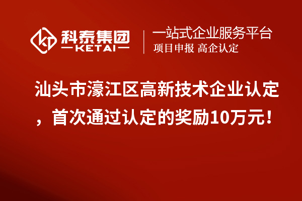 汕頭市濠江區(qū)高新技術(shù)企業(yè)認定，首次通過認定的獎勵10萬元！