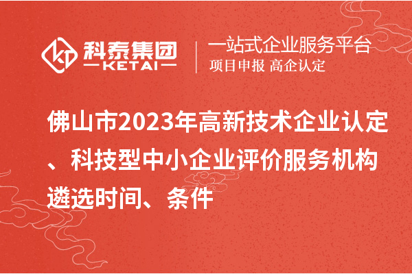 佛山市2023年高新技術(shù)企業(yè)認(rèn)定、科技型中小企業(yè)評(píng)價(jià)服務(wù)機(jī)構(gòu)遴選時(shí)間、條件