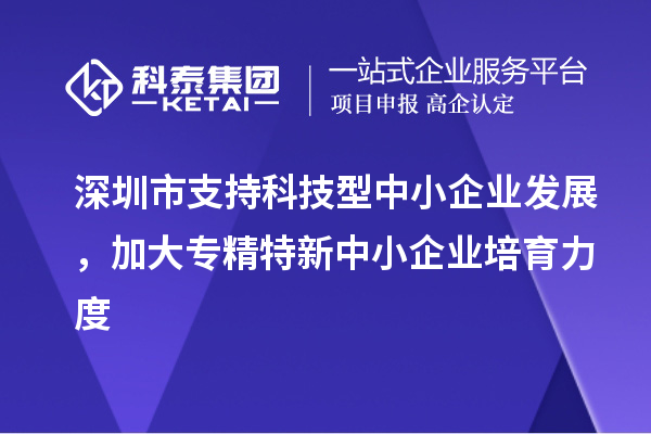 深圳市到2023年底累計培育<a href=http://m.qiyeqqexmail.cn/fuwu/zhuanjingtexin.html target=_blank class=infotextkey>專精特新中小企業(yè)</a>5000家以上