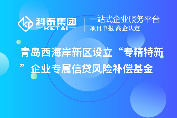 青島西海岸新區設立“專(zhuān)精特新”企業(yè)專(zhuān)屬信貸風(fēng)險補償基金