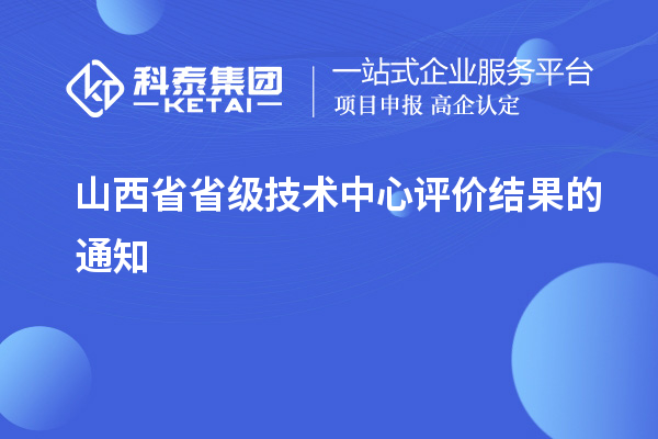 山西省省級技術(shù)中心評價(jià)結(jié)果的通知