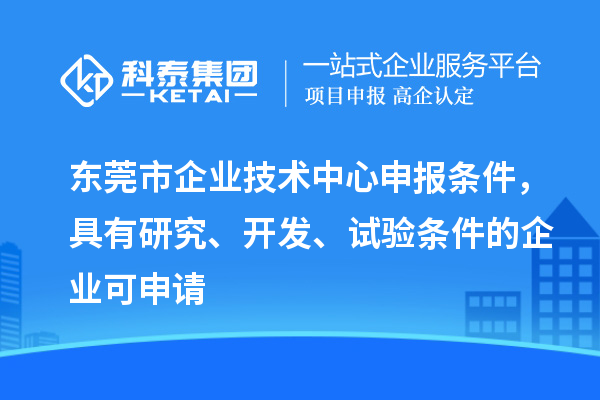 東莞市企業(yè)技術(shù)中心申報條件，具有研究、開發(fā)、試驗條件的企業(yè)可申請