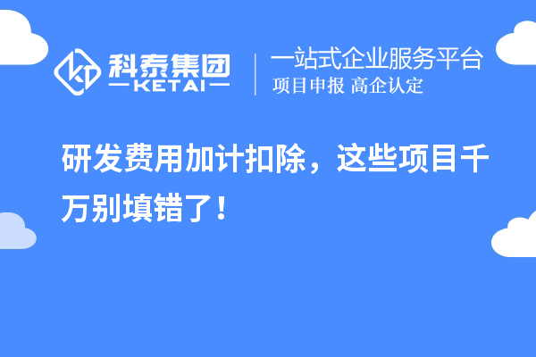 研發(fā)費(fèi)用加計扣除，這些項目千萬別填錯了！