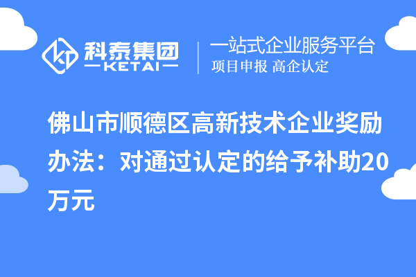 佛山市順德區高新技術(shù)企業(yè)獎勵辦法：對通過(guò)認定的給予補助20萬(wàn)元