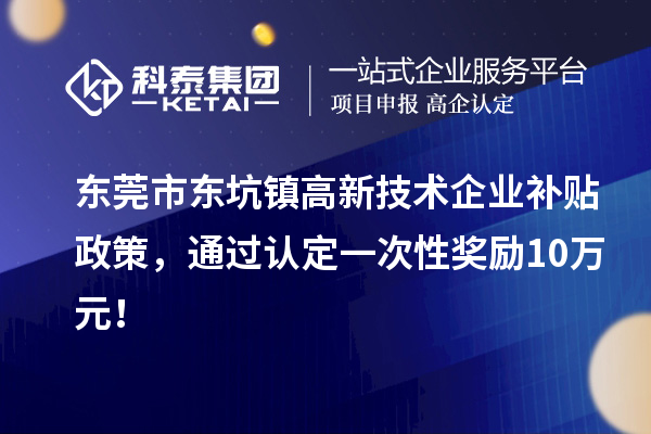 東莞市東坑鎮(zhèn)高新技術(shù)企業(yè)補貼政策，通過認定一次性獎勵10萬元！