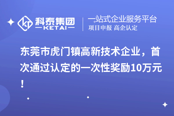 東莞市虎門鎮(zhèn)高新技術(shù)企業(yè)，首次通過認定的一次性獎勵10萬元！