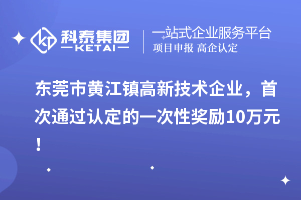 東莞市黃江鎮(zhèn)高新技術(shù)企業(yè)，首次通過認定的一次性獎勵10萬元！