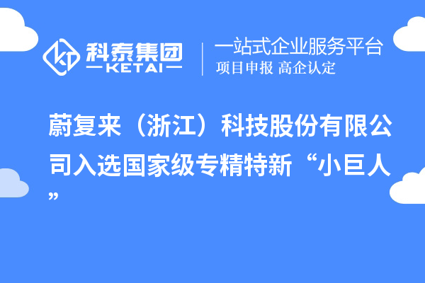 蔚復來(lái)（浙江）科技股份有限公司入選國家級專(zhuān)精特新“小巨人”