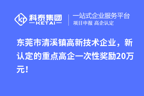 東莞市清溪鎮(zhèn)高新技術(shù)企業(yè)，新認(rèn)定的重點(diǎn)高企一次性獎(jiǎng)勵(lì)20萬(wàn)元！