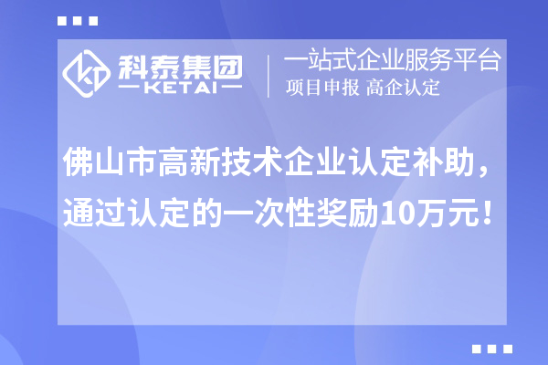 佛山市高新技術(shù)企業(yè)認(rèn)定補(bǔ)助，通過(guò)認(rèn)定的一次性獎(jiǎng)勵(lì)10萬(wàn)元！