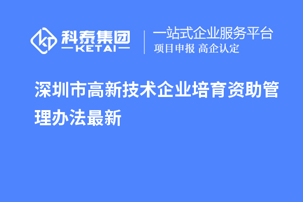 深圳市高新技術(shù)企業(yè)培育資助管理辦法最新