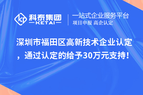 深圳市福田區(qū)高新技術(shù)企業(yè)認(rèn)定，通過(guò)認(rèn)定的給予30萬(wàn)元支持！